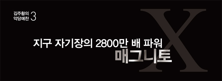 김주황의 악당예찬 3 - 지구 자기장의 2800만 배 파워 매그니토