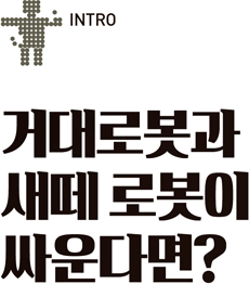 INTRO. 거대로봇과 새떼로봇이 싸운다면?