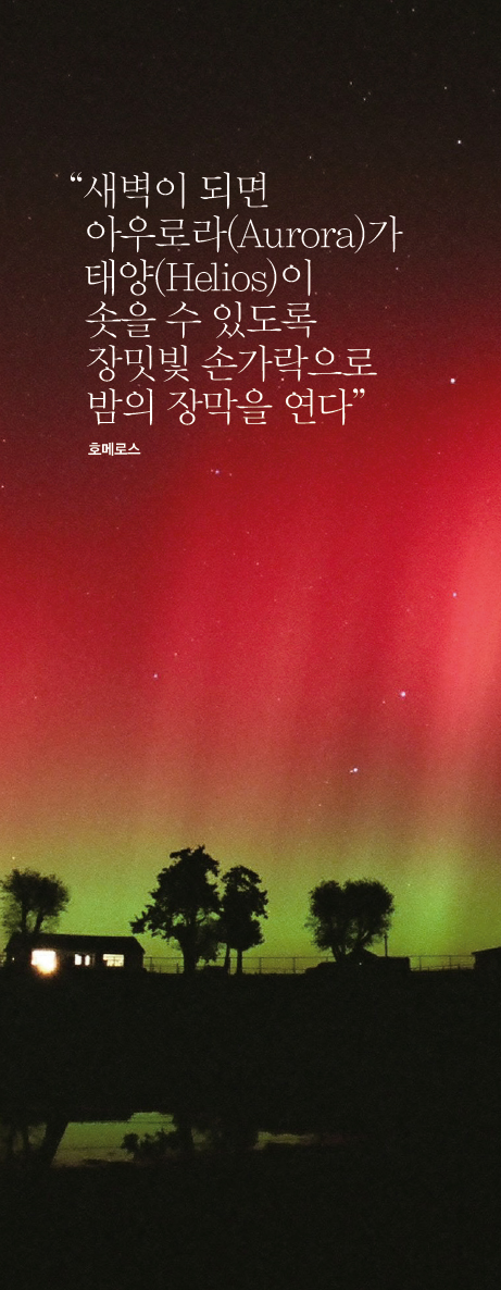 “새벽이 되면 아우로라(Aurora)가 아우로라(Aurora)가 솟을 수 있도록 장밋빛 손가락으로 밤의 장막을 연다”