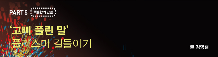 PART 5 핵융합의 난관 - ‘고삐 풀린 말’플라스마 길들이기 / 글 김영철