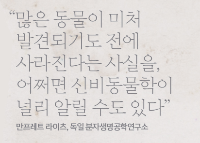 많은 동물이 미처 발견되기도 전에 사라진다는 사실을, 어쩌면 신비동물학이 널리 알릴 수도 있다.