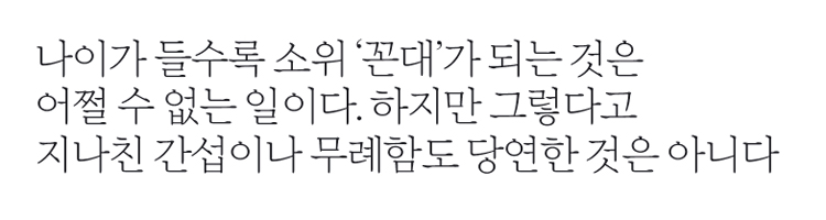 나이가 들수록 소위 '꼰대'가 되는 것은 어쩔 수 없는 일이다. 하지만 그렇다고 지나친 간섭이나 무례함도 당연한 것은 아니다.